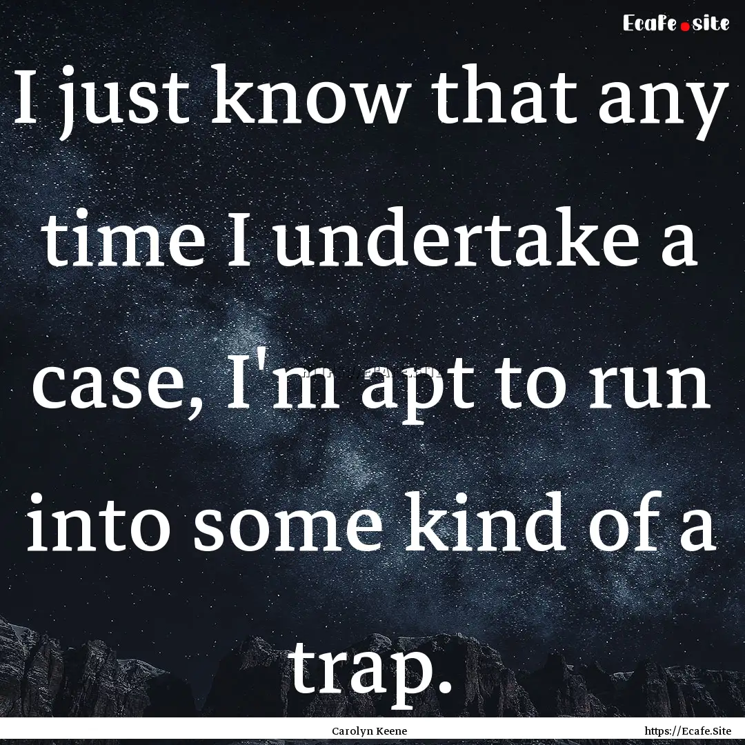 I just know that any time I undertake a case,.... : Quote by Carolyn Keene