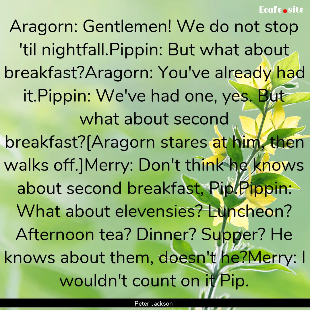 Aragorn: Gentlemen! We do not stop 'til nightfall.Pippin:.... : Quote by Peter Jackson