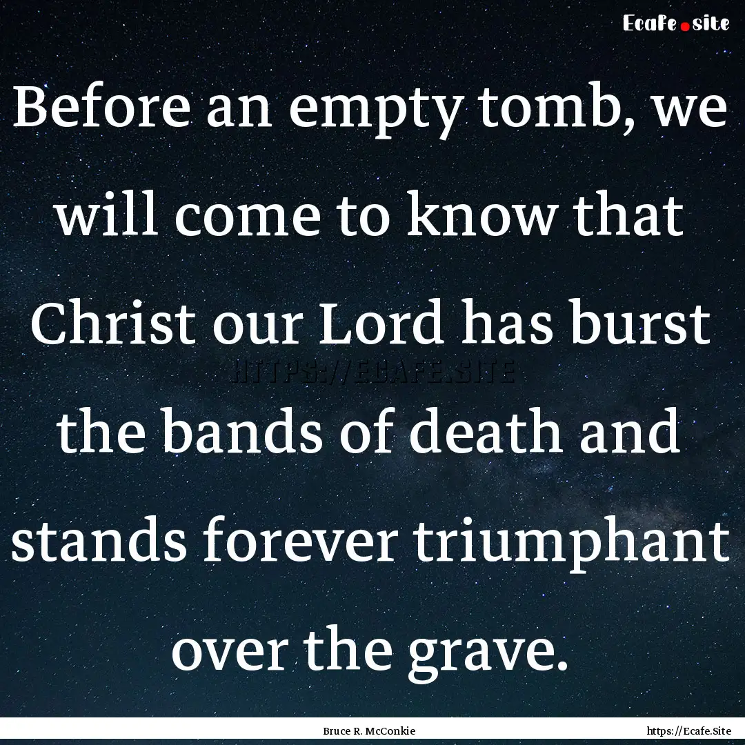 Before an empty tomb, we will come to know.... : Quote by Bruce R. McConkie