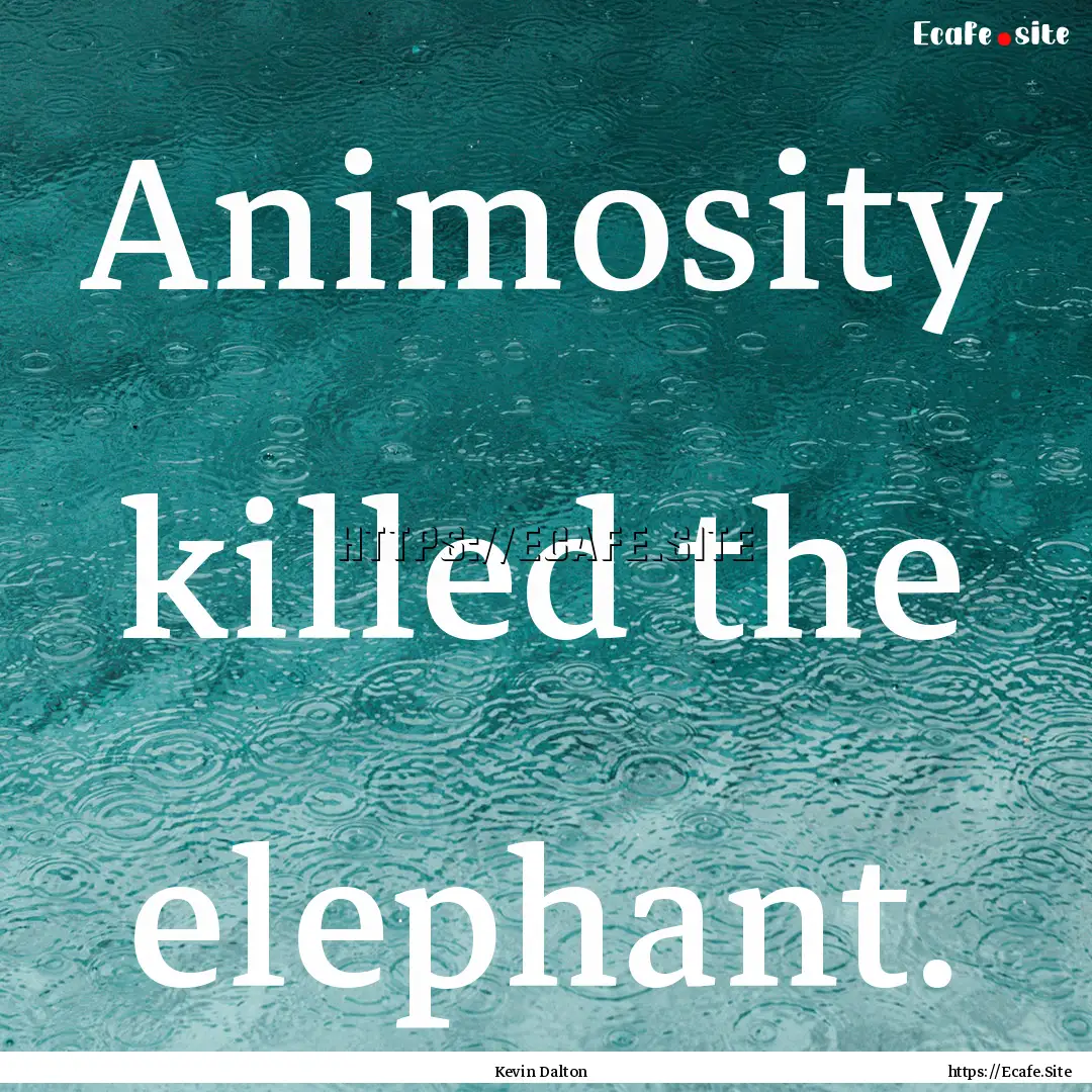 Animosity killed the elephant. : Quote by Kevin Dalton