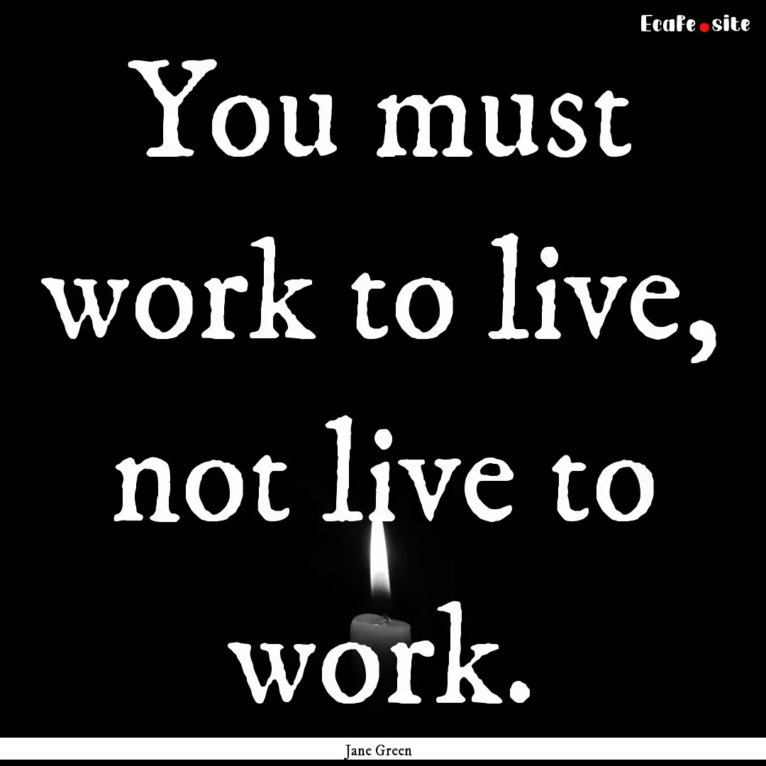 You must work to live, not live to work. : Quote by Jane Green