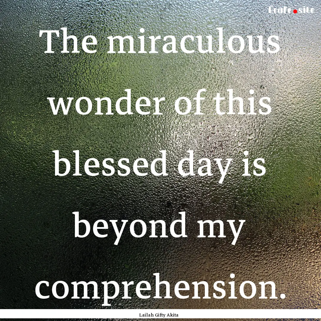 The miraculous wonder of this blessed day.... : Quote by Lailah Gifty Akita