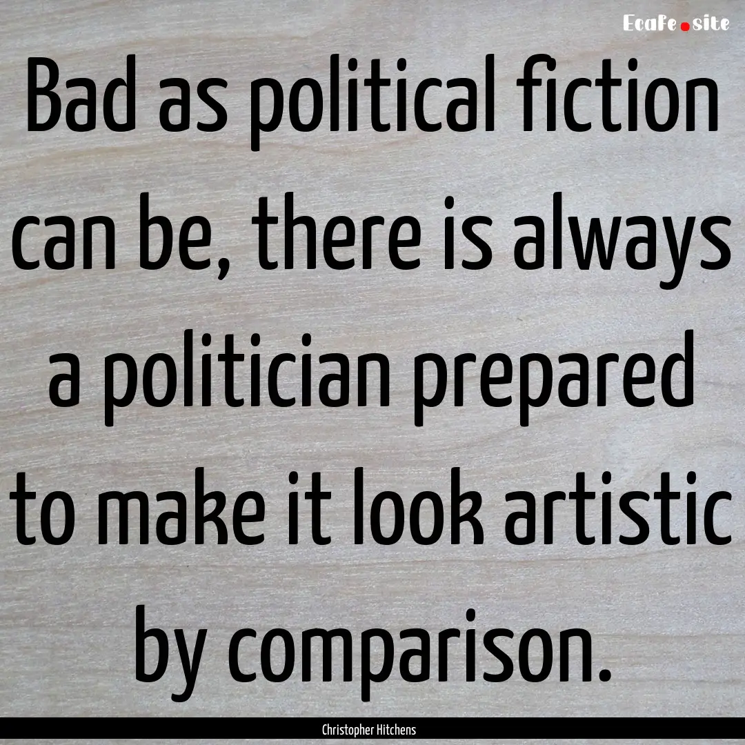 Bad as political fiction can be, there is.... : Quote by Christopher Hitchens