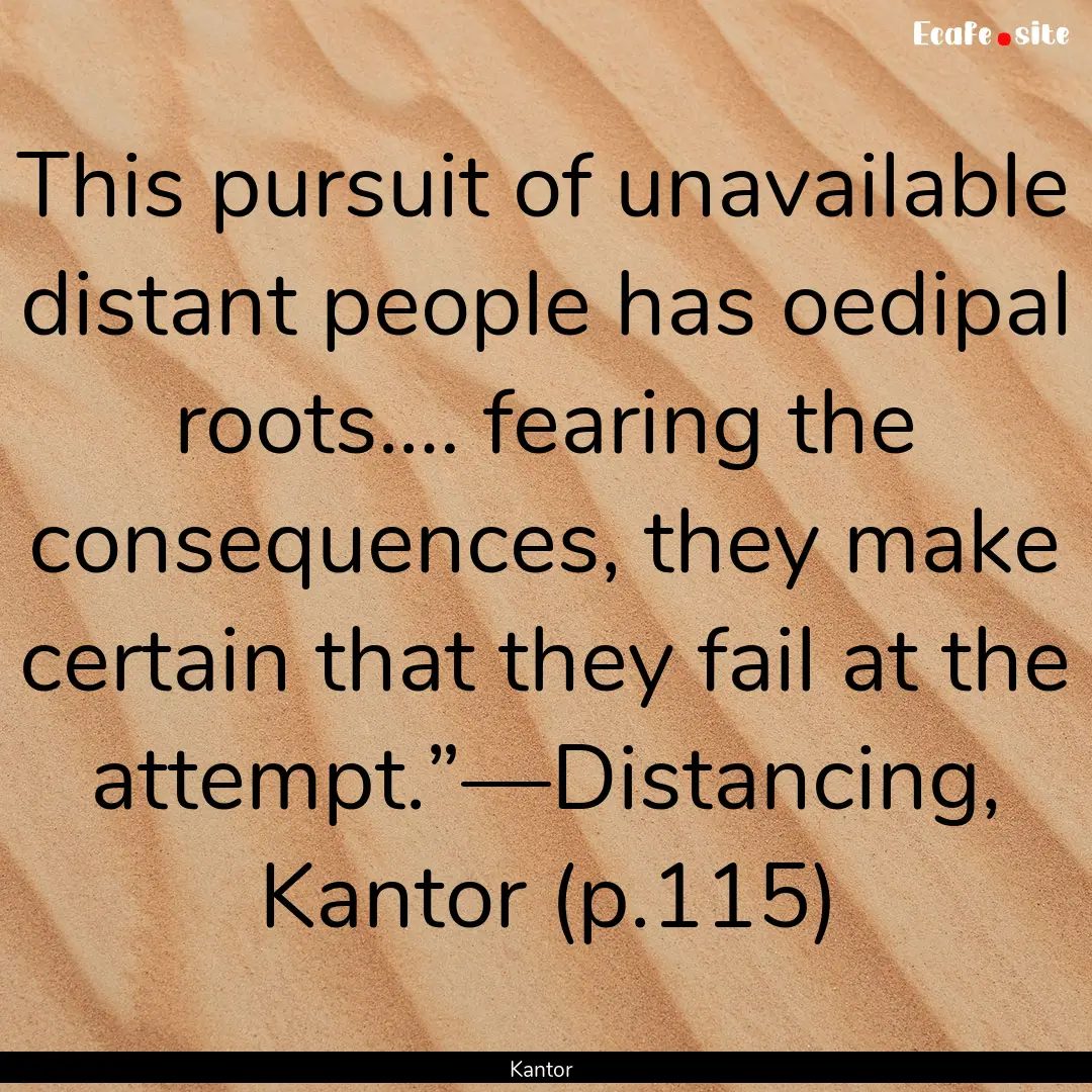 This pursuit of unavailable distant people.... : Quote by Kantor