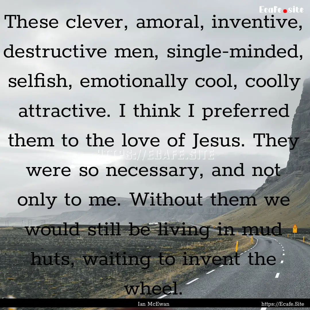 These clever, amoral, inventive, destructive.... : Quote by Ian McEwan