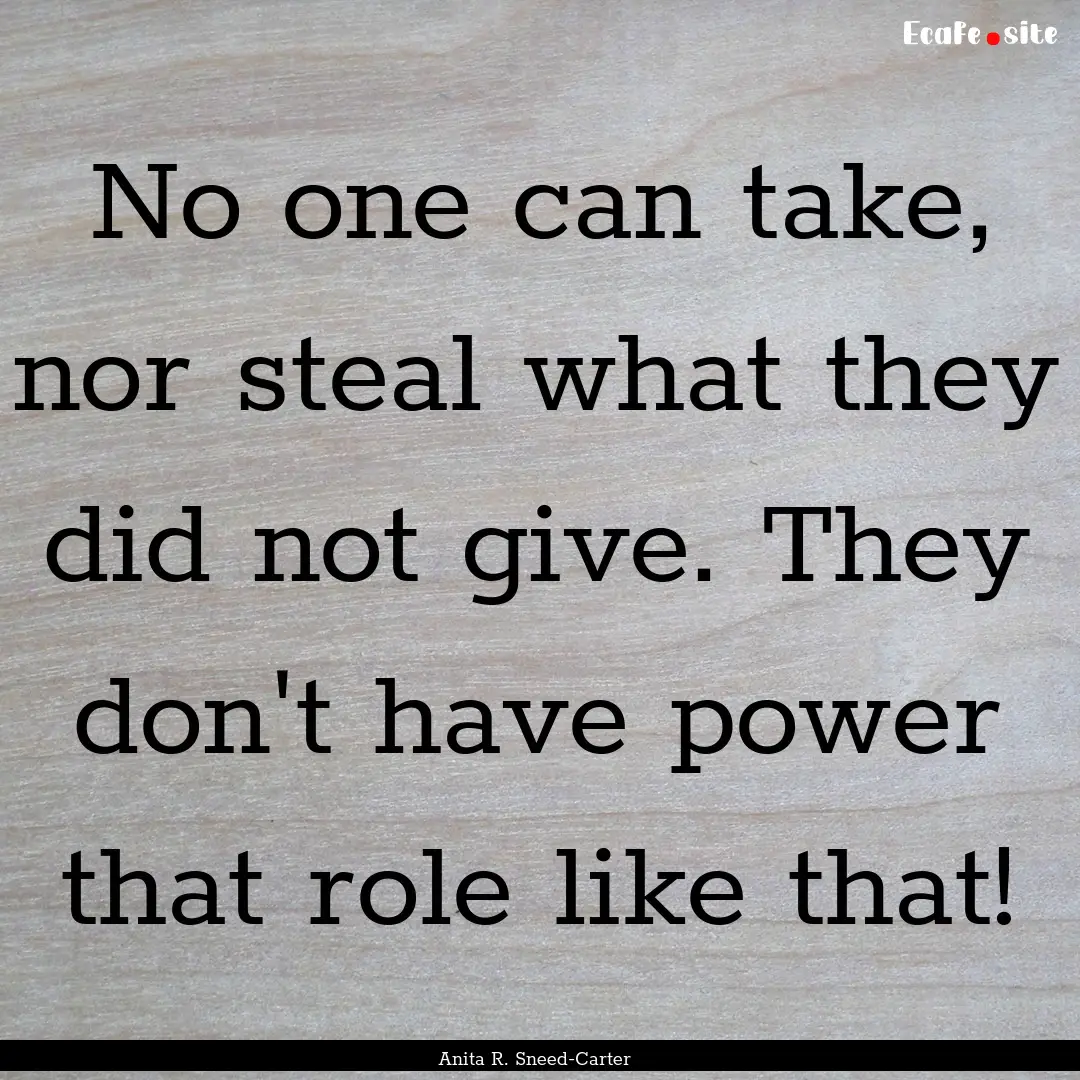 No one can take, nor steal what they did.... : Quote by Anita R. Sneed-Carter