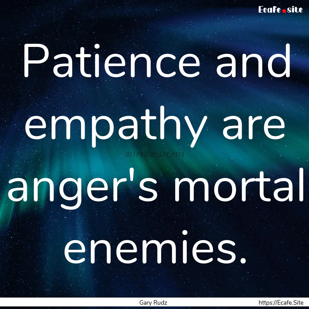 Patience and empathy are anger's mortal enemies..... : Quote by Gary Rudz