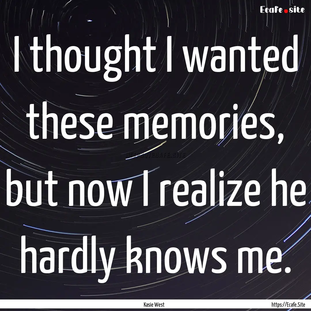 I thought I wanted these memories, but now.... : Quote by Kasie West