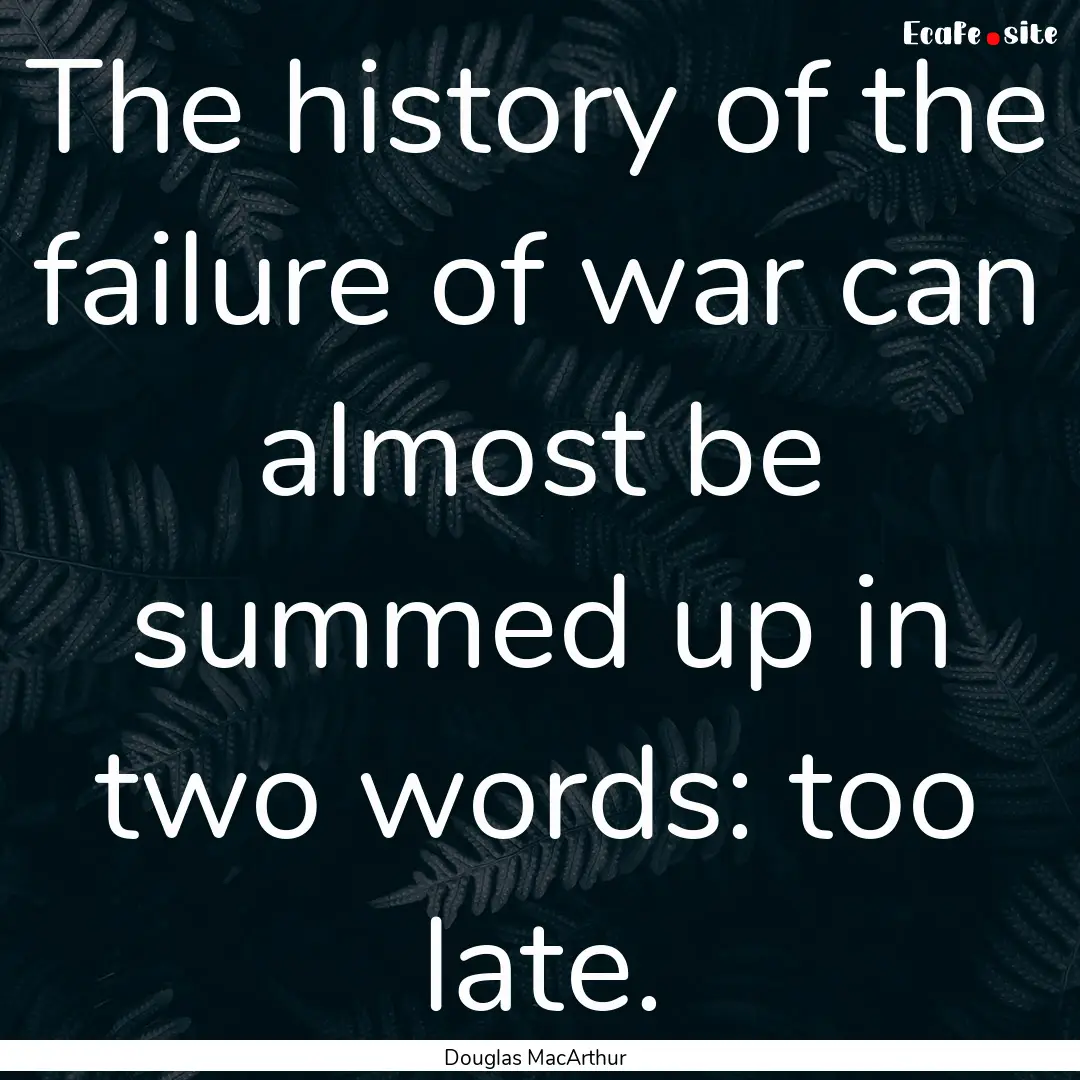 The history of the failure of war can almost.... : Quote by Douglas MacArthur