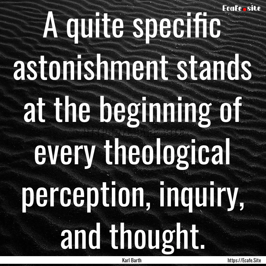 A quite specific astonishment stands at the.... : Quote by Karl Barth