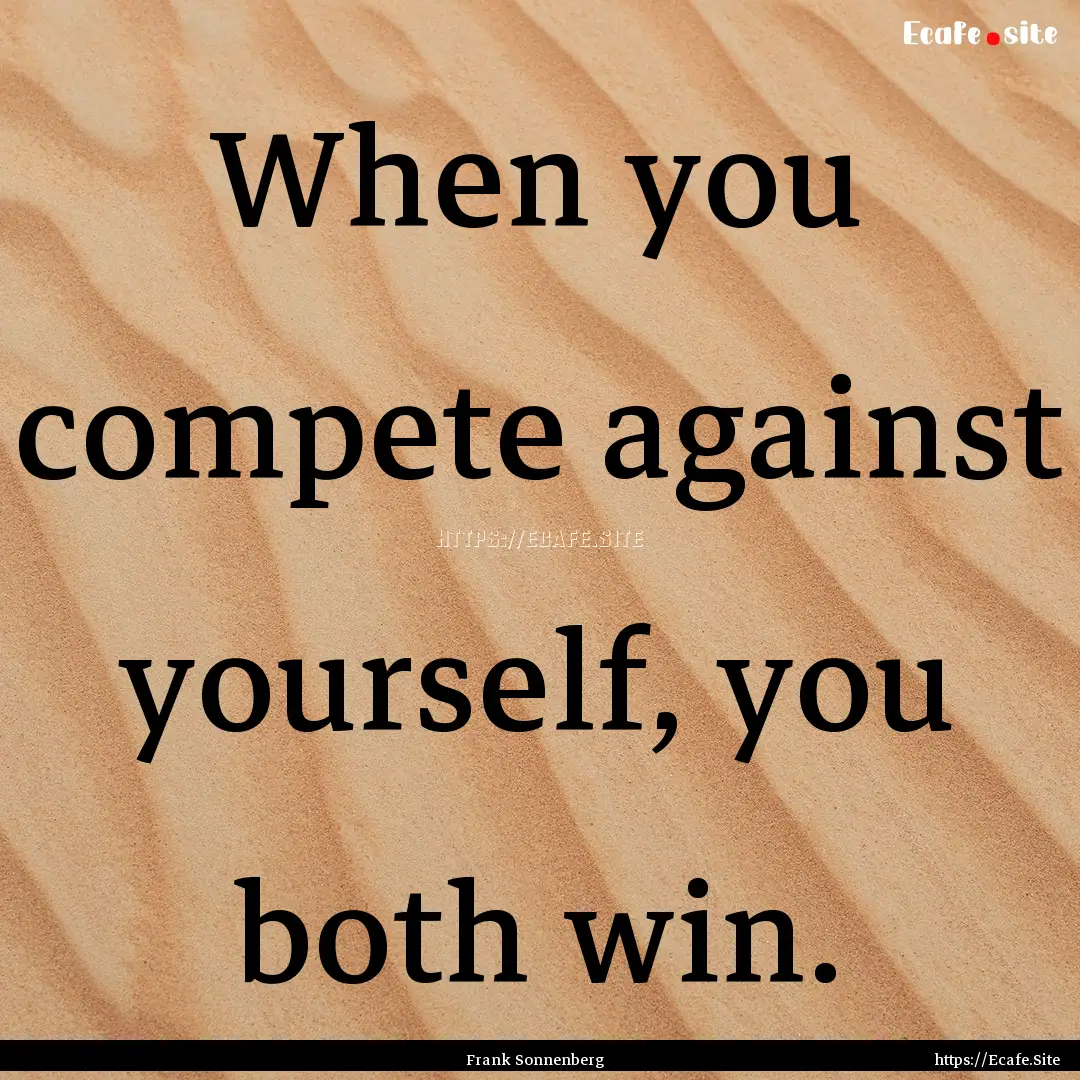 When you compete against yourself, you both.... : Quote by Frank Sonnenberg