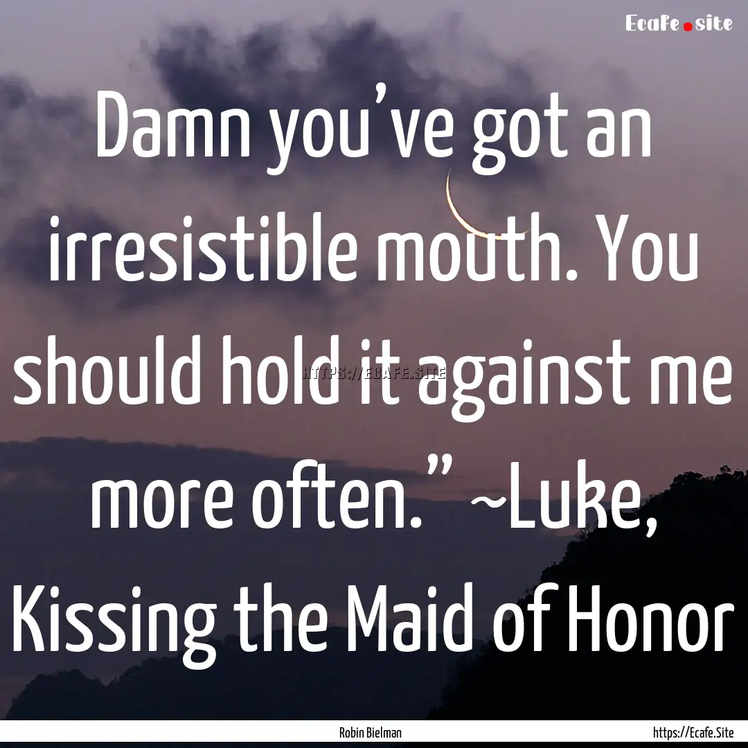 Damn you’ve got an irresistible mouth..... : Quote by Robin Bielman