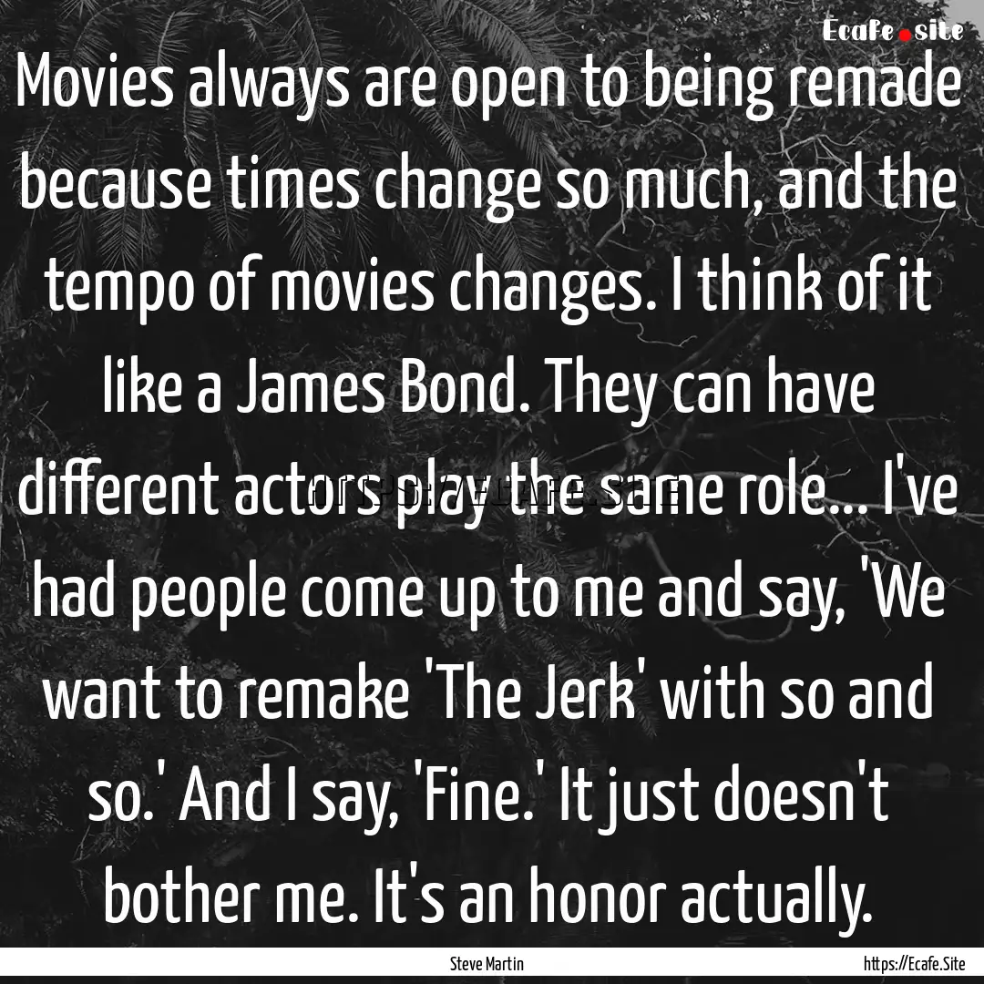 Movies always are open to being remade because.... : Quote by Steve Martin