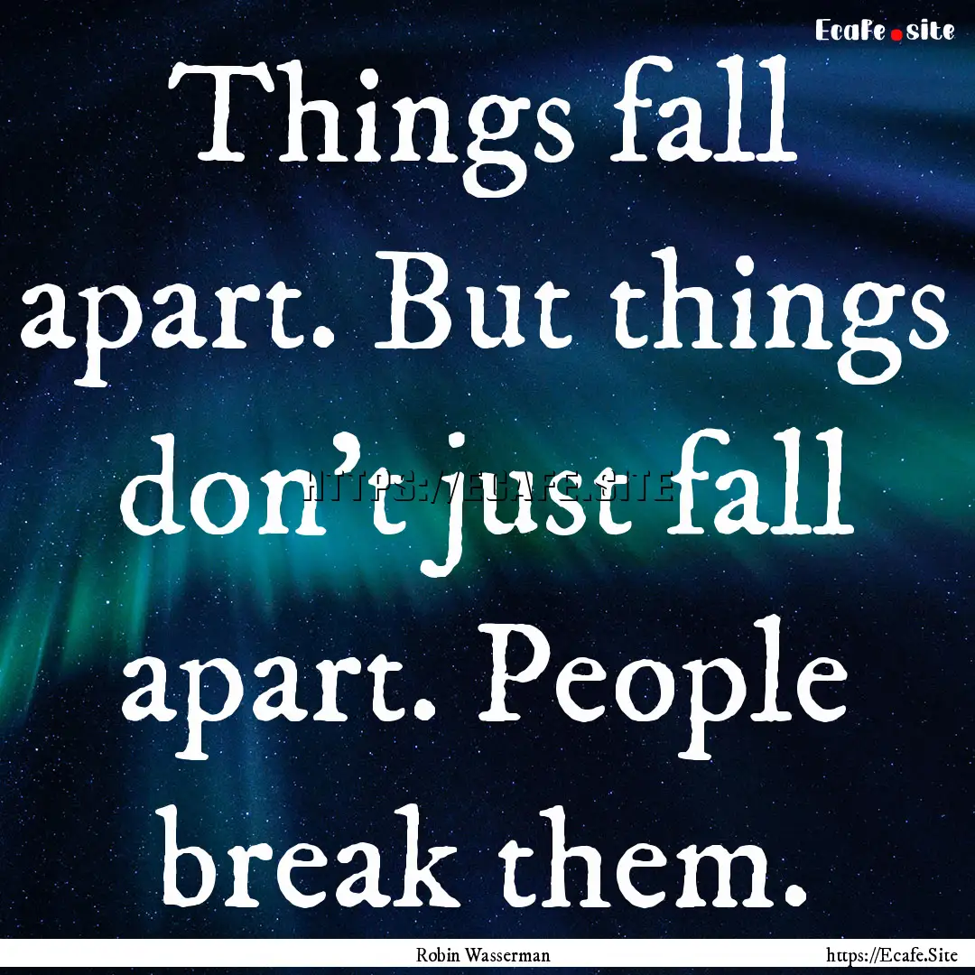 Things fall apart. But things don't just.... : Quote by Robin Wasserman