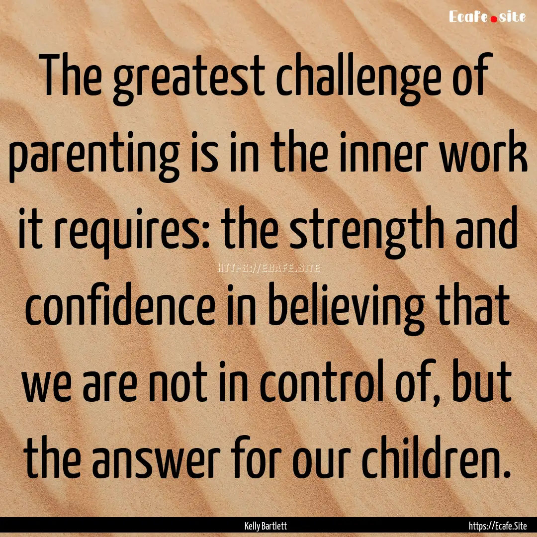 The greatest challenge of parenting is in.... : Quote by Kelly Bartlett