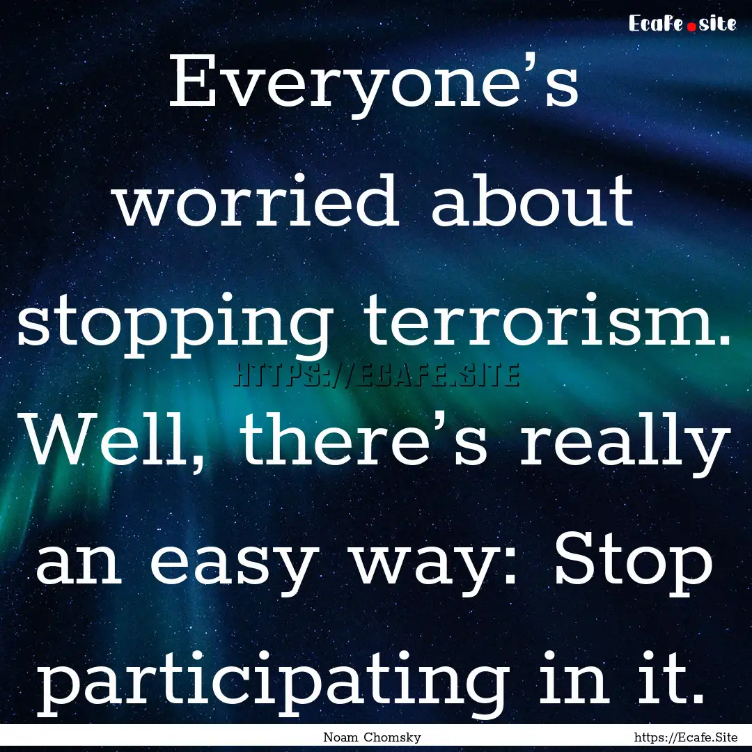 Everyone’s worried about stopping terrorism..... : Quote by Noam Chomsky