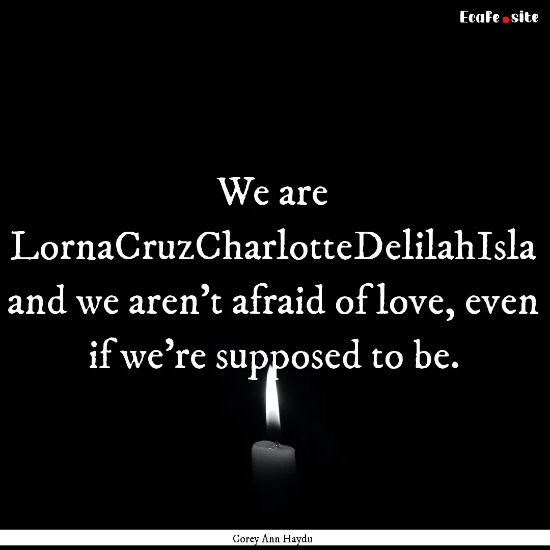 We are LornaCruzCharlotteDelilahIsla and.... : Quote by Corey Ann Haydu