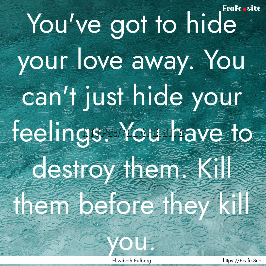 You've got to hide your love away. You can't.... : Quote by Elizabeth Eulberg