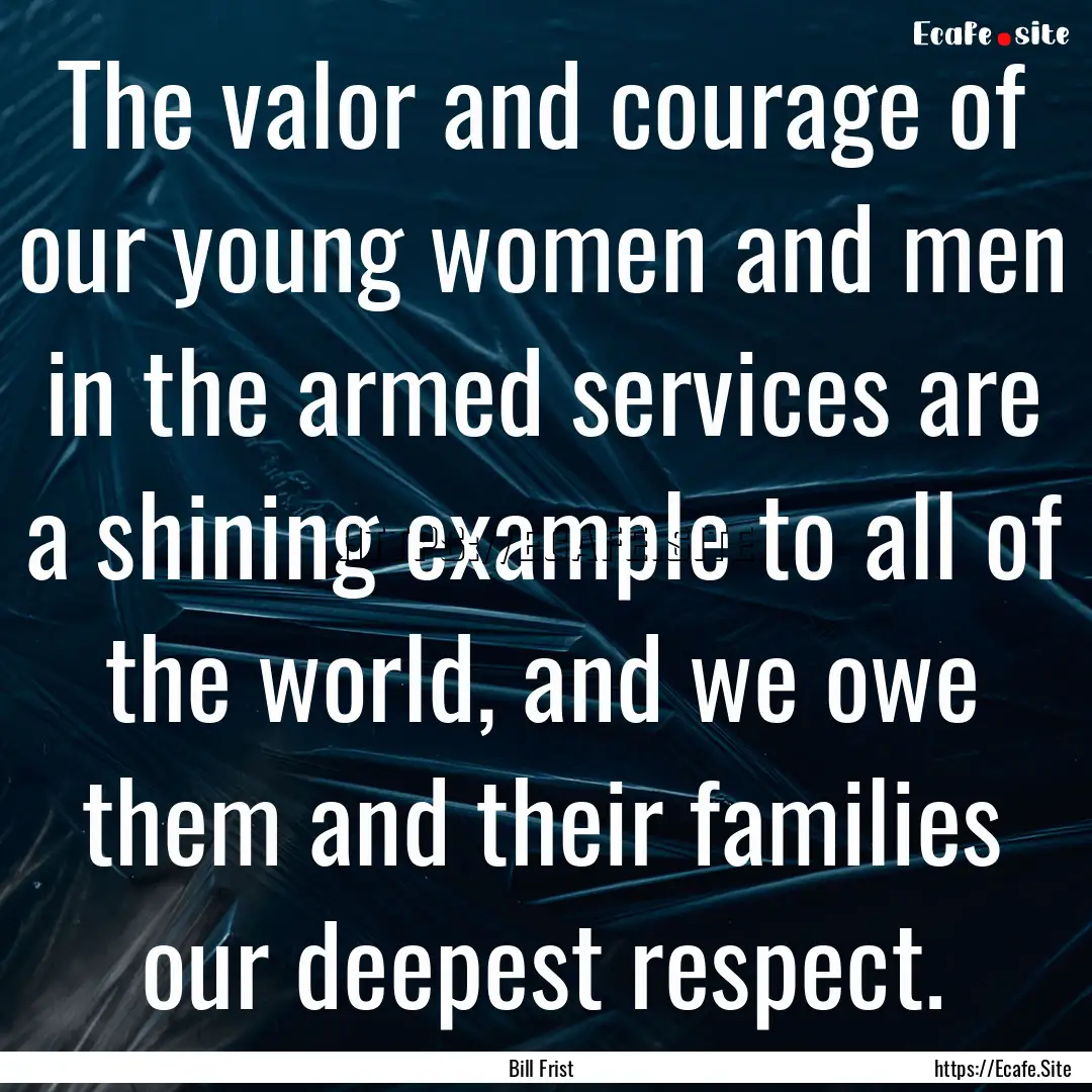 The valor and courage of our young women.... : Quote by Bill Frist