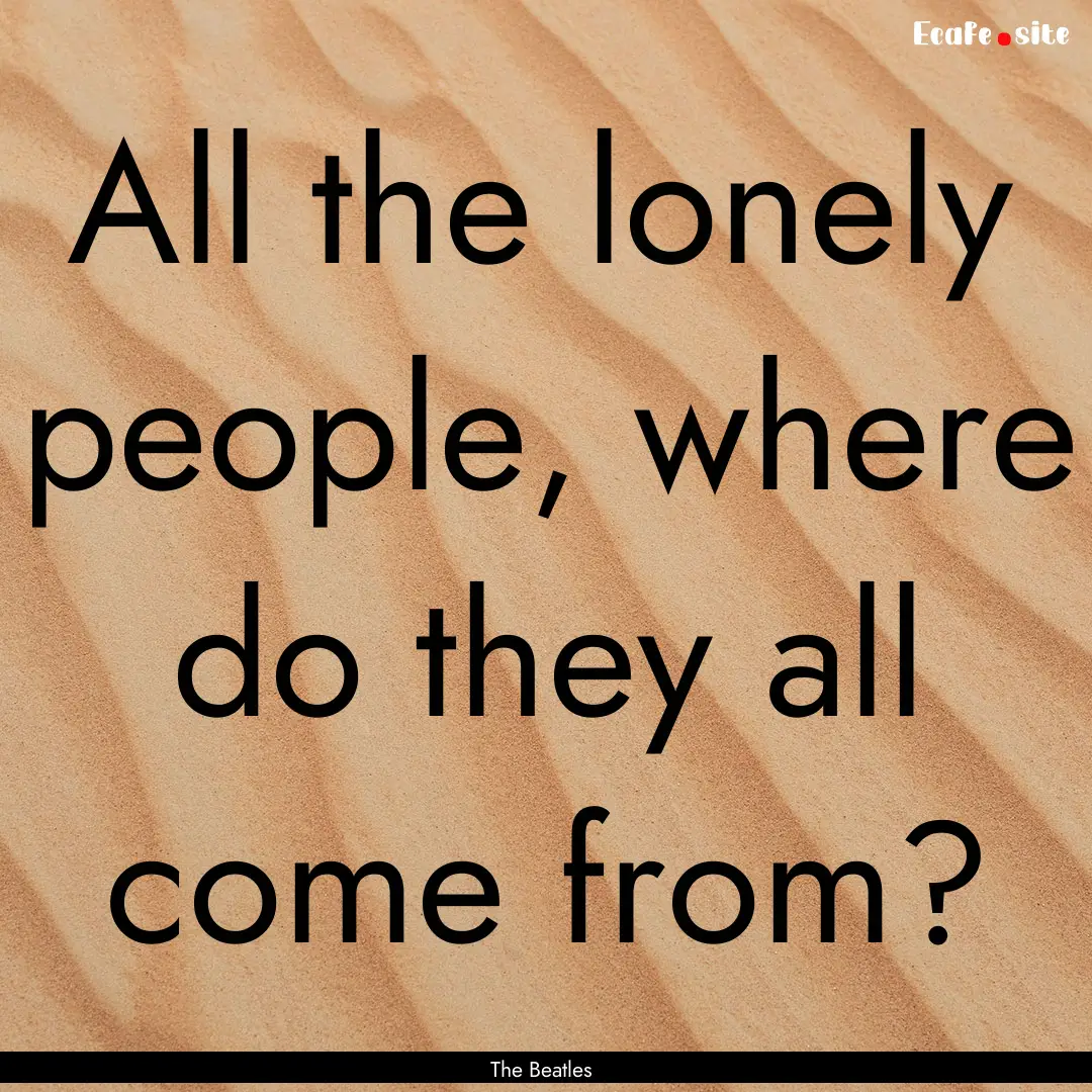 All the lonely people, where do they all.... : Quote by The Beatles