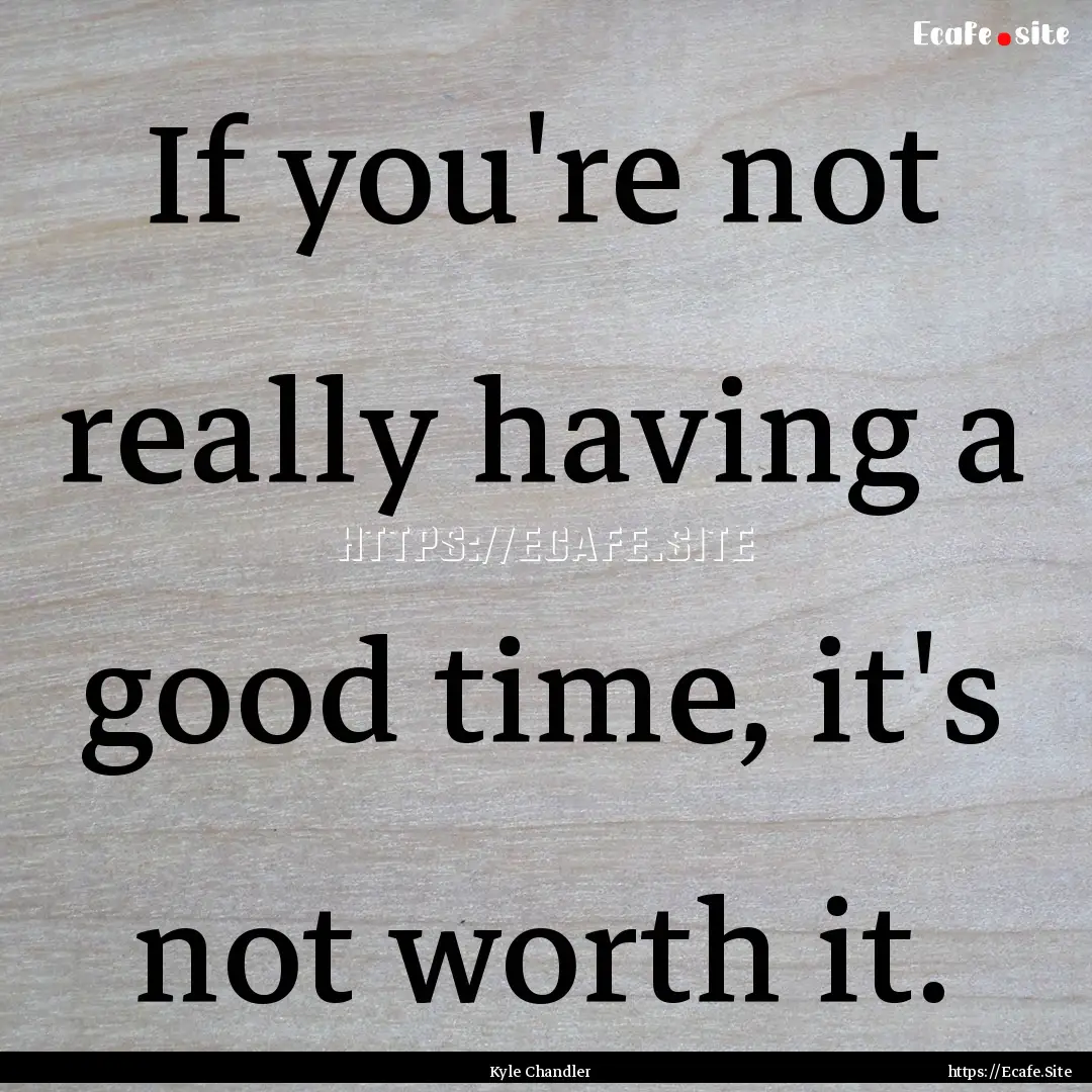 If you're not really having a good time,.... : Quote by Kyle Chandler