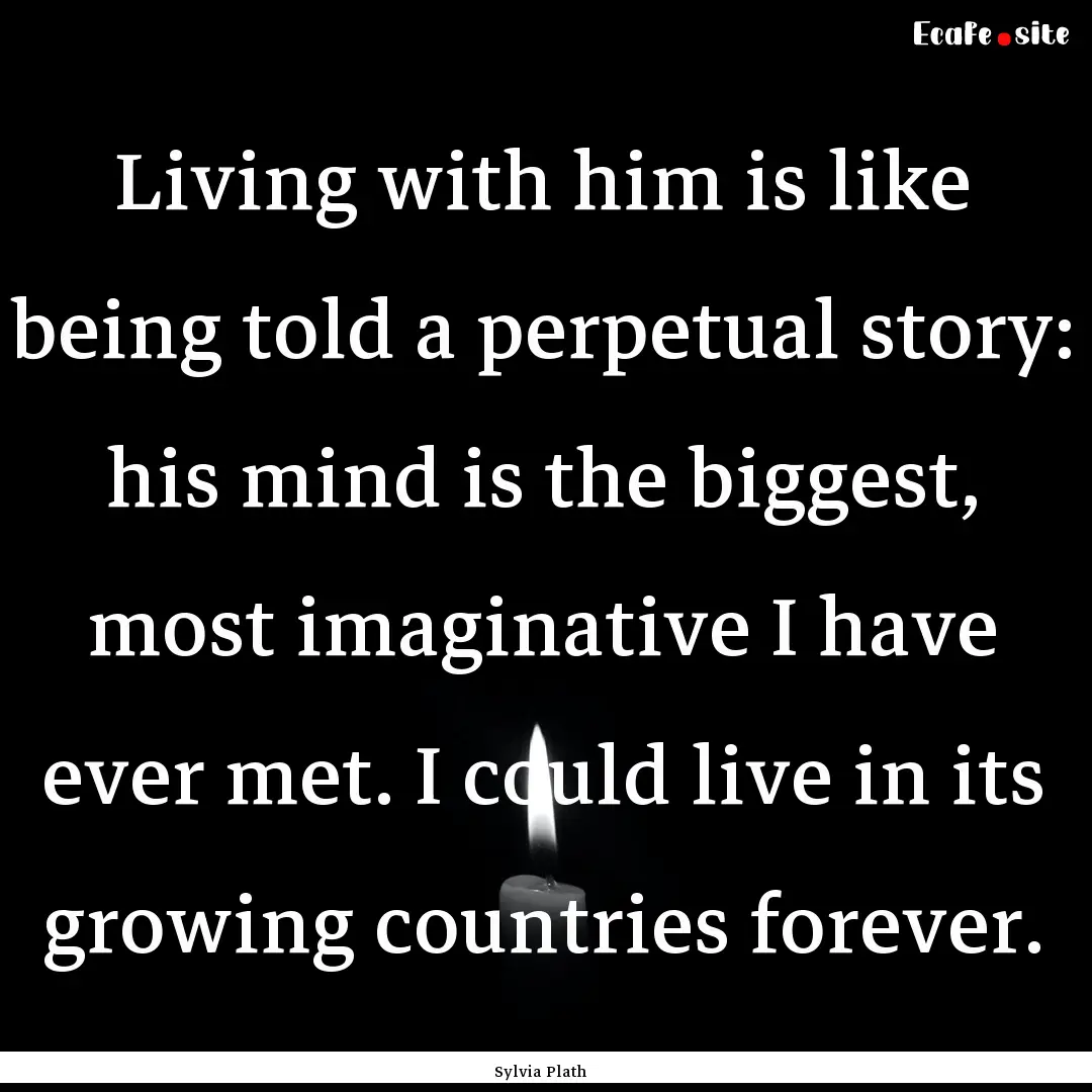 Living with him is like being told a perpetual.... : Quote by Sylvia Plath