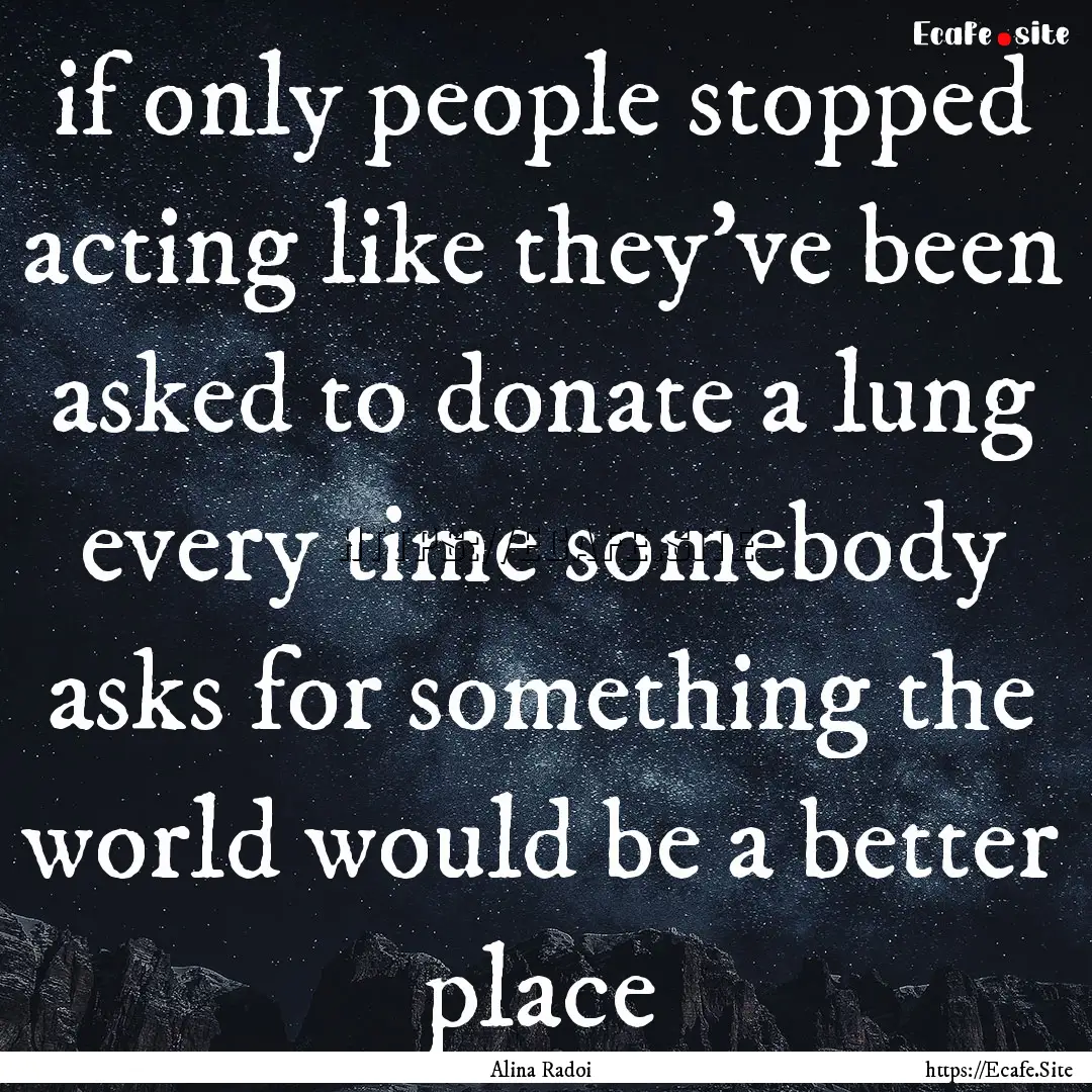 if only people stopped acting like they've.... : Quote by Alina Radoi