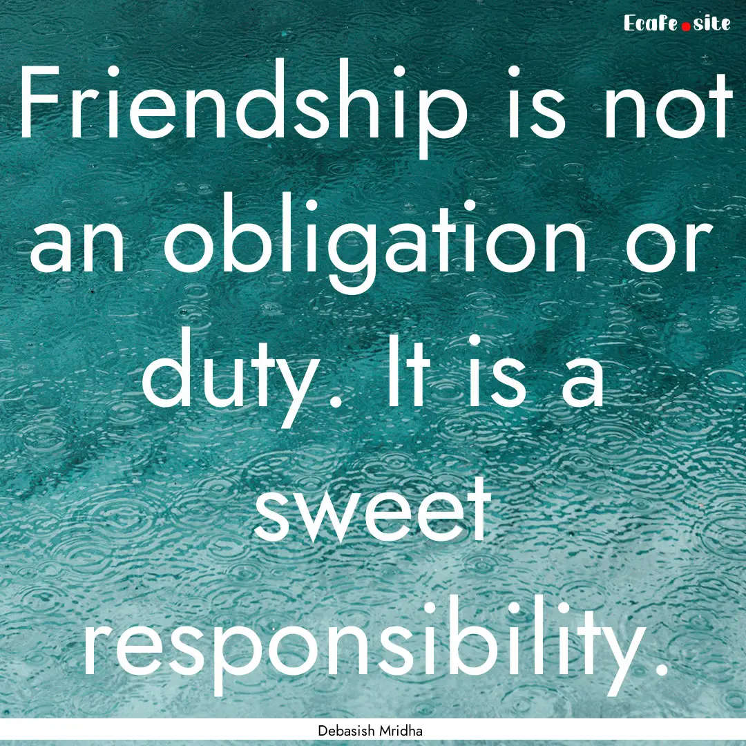 Friendship is not an obligation or duty..... : Quote by Debasish Mridha