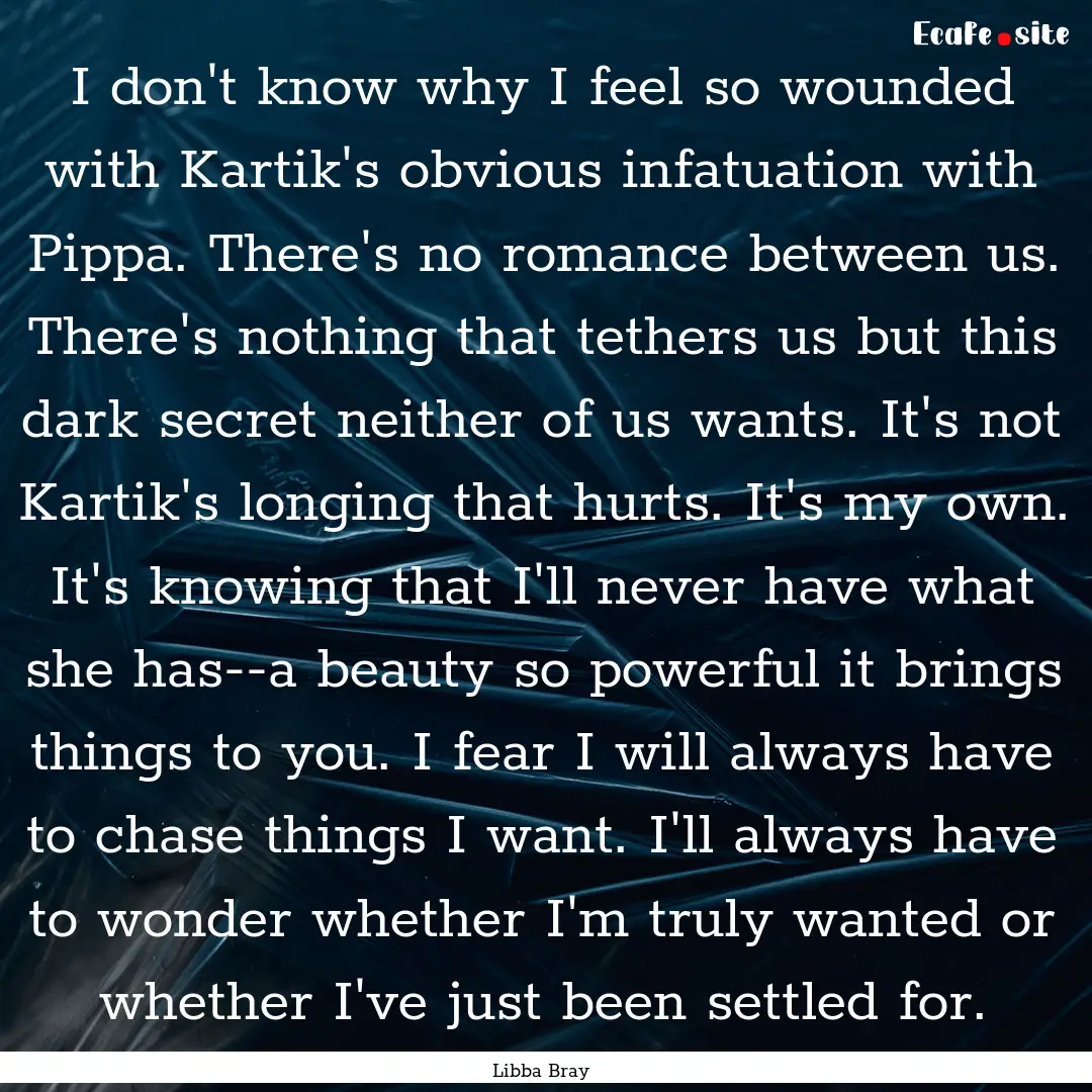 I don't know why I feel so wounded with Kartik's.... : Quote by Libba Bray