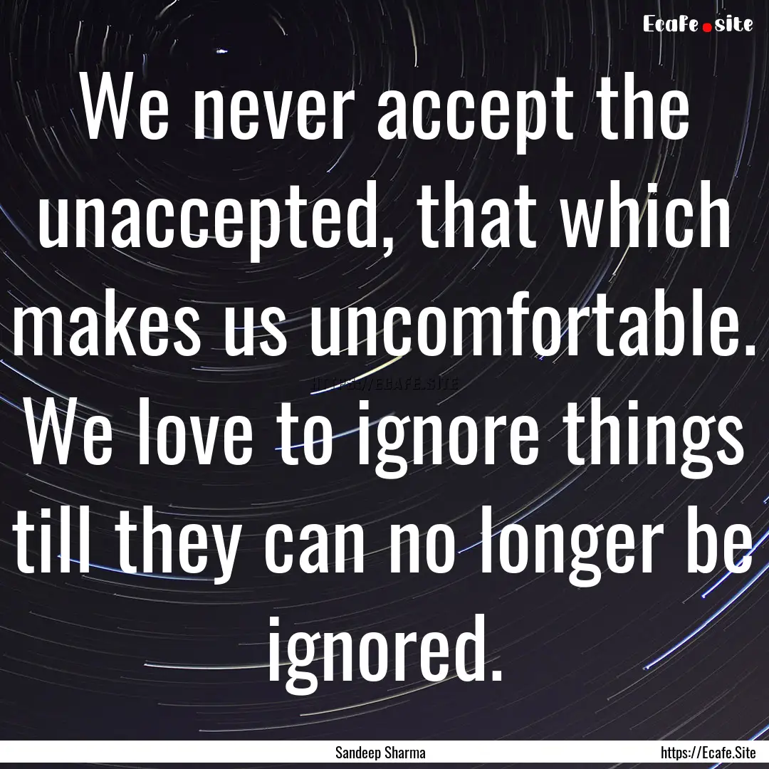 We never accept the unaccepted, that which.... : Quote by Sandeep Sharma