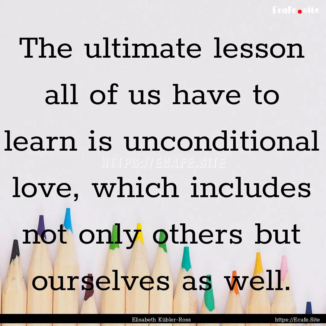 The ultimate lesson all of us have to learn.... : Quote by Elisabeth Kübler-Ross