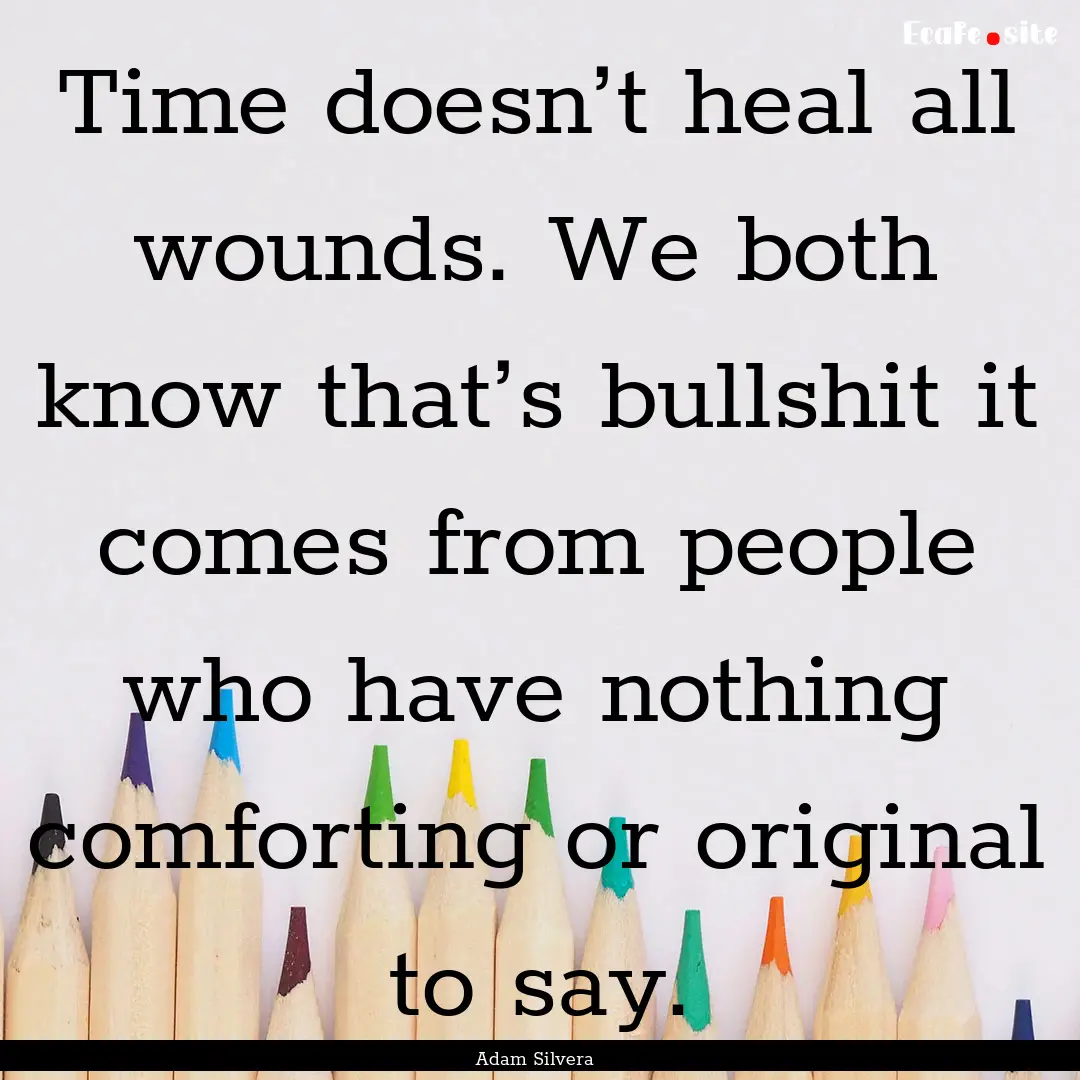 Time doesn’t heal all wounds. We both know.... : Quote by Adam Silvera