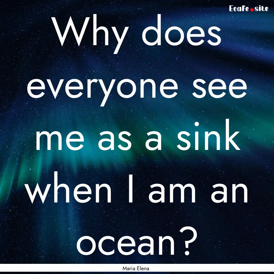 Why does everyone see me as a sink when I.... : Quote by Maria Elena