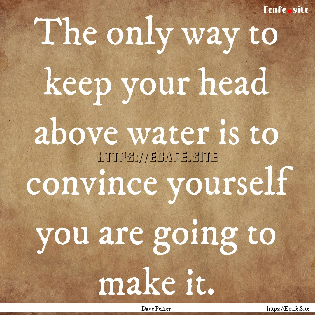 The only way to keep your head above water.... : Quote by Dave Pelzer