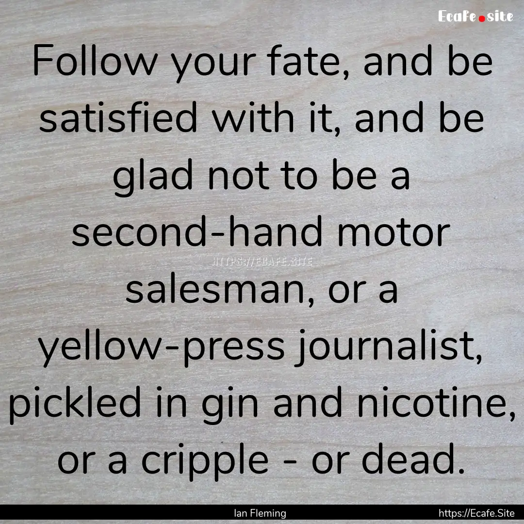 Follow your fate, and be satisfied with it,.... : Quote by Ian Fleming