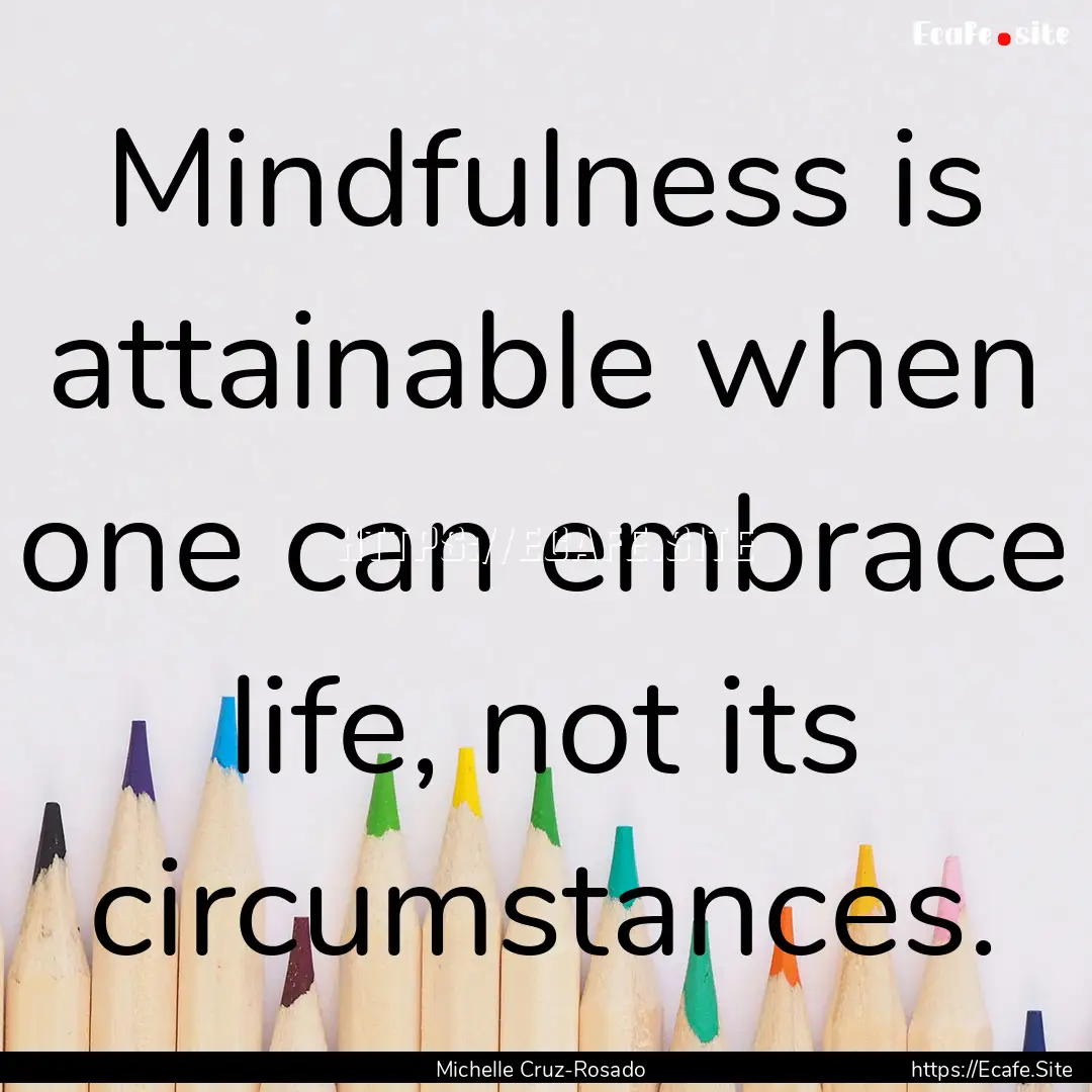 Mindfulness is attainable when one can embrace.... : Quote by Michelle Cruz-Rosado