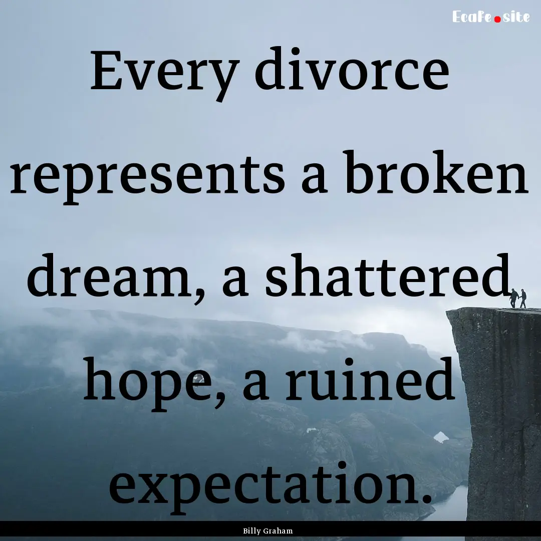 Every divorce represents a broken dream,.... : Quote by Billy Graham