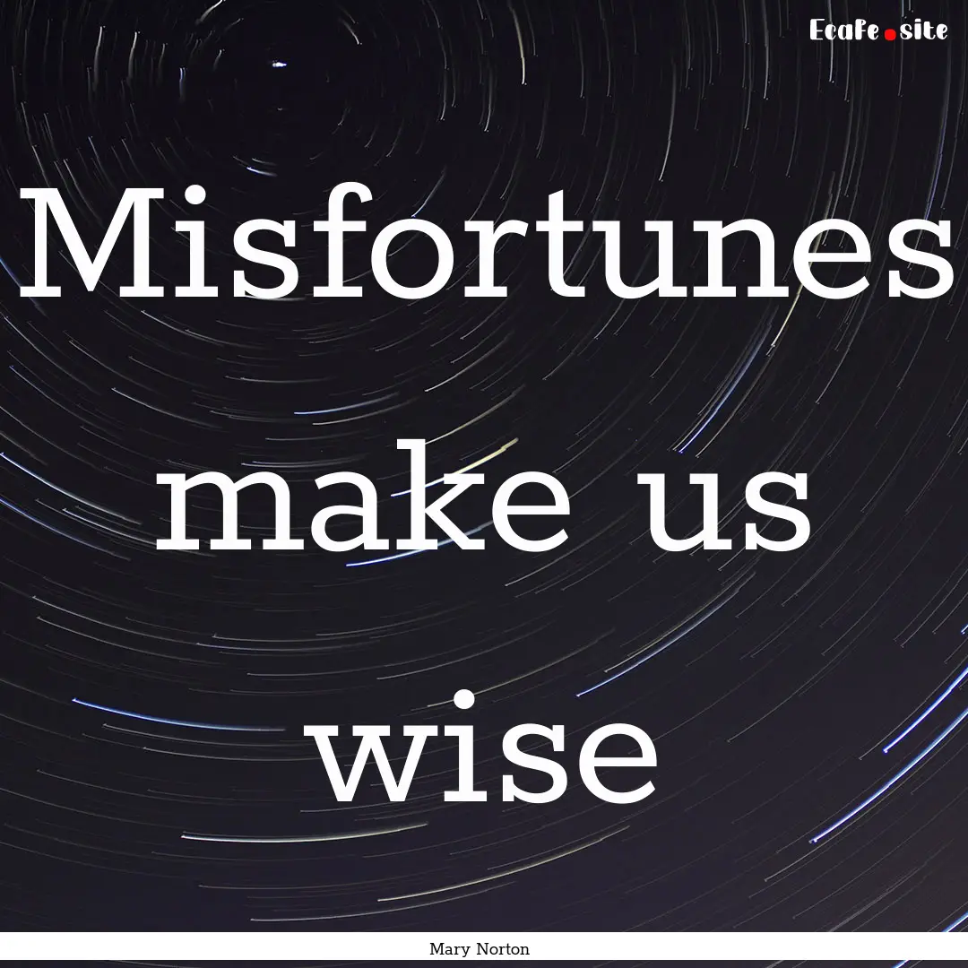 Misfortunes make us wise : Quote by Mary Norton