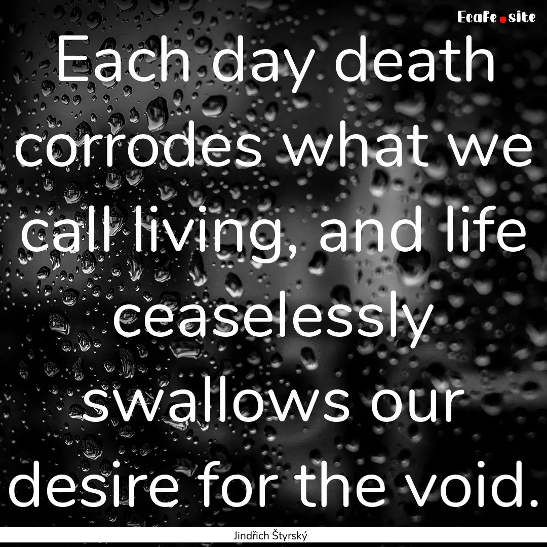 Each day death corrodes what we call living,.... : Quote by Jindřich Štyrský