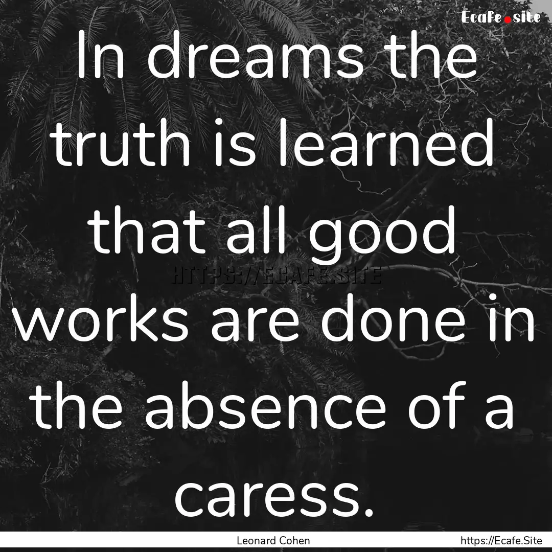 In dreams the truth is learned that all good.... : Quote by Leonard Cohen