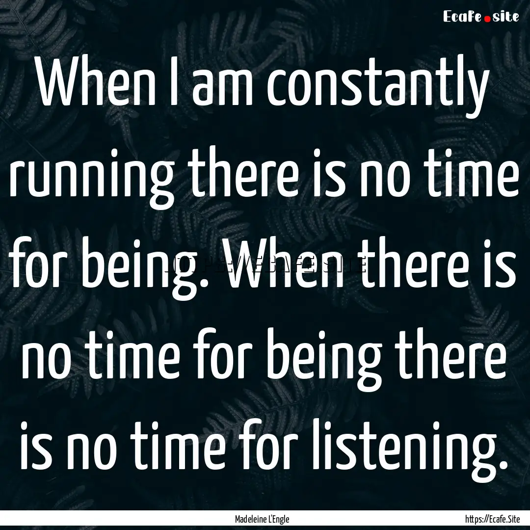 When I am constantly running there is no.... : Quote by Madeleine L'Engle