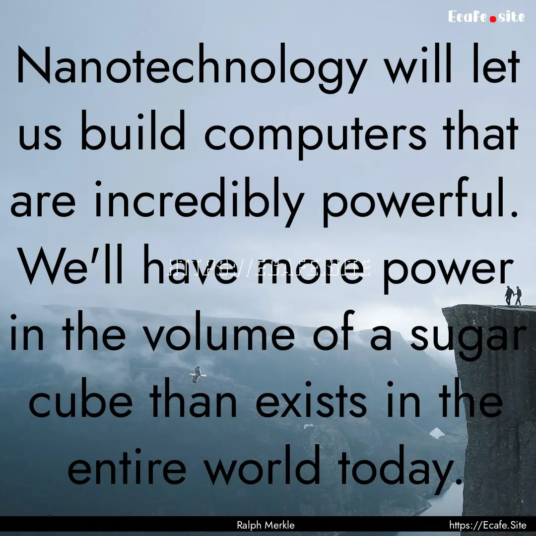 Nanotechnology will let us build computers.... : Quote by Ralph Merkle