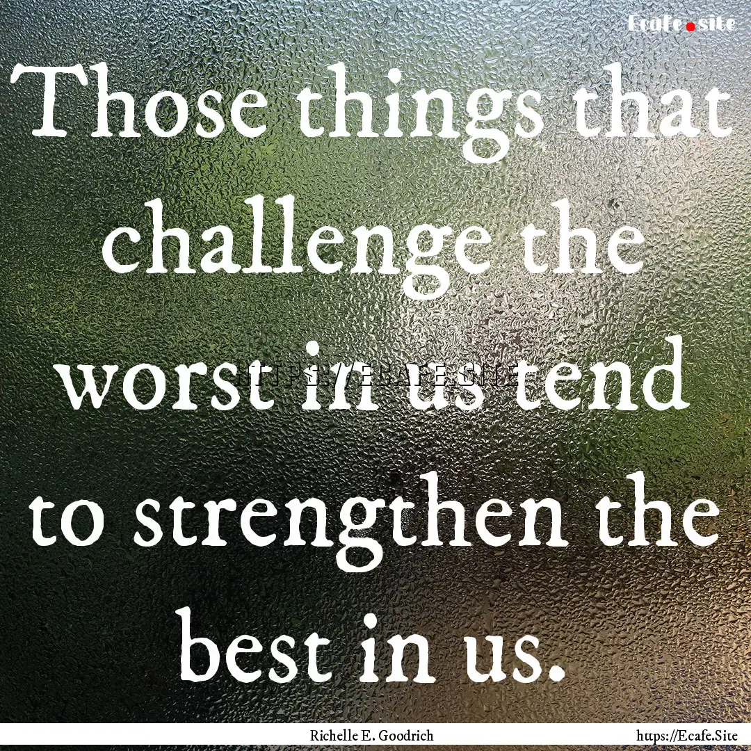 Those things that challenge the worst in.... : Quote by Richelle E. Goodrich