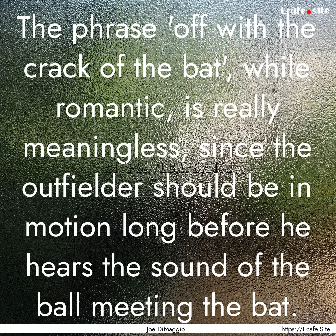 The phrase 'off with the crack of the bat',.... : Quote by Joe DiMaggio