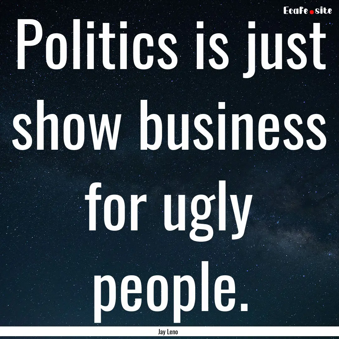 Politics is just show business for ugly people..... : Quote by Jay Leno