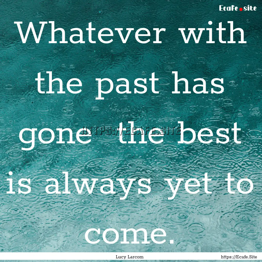 Whatever with the past has gone the best.... : Quote by Lucy Larcom