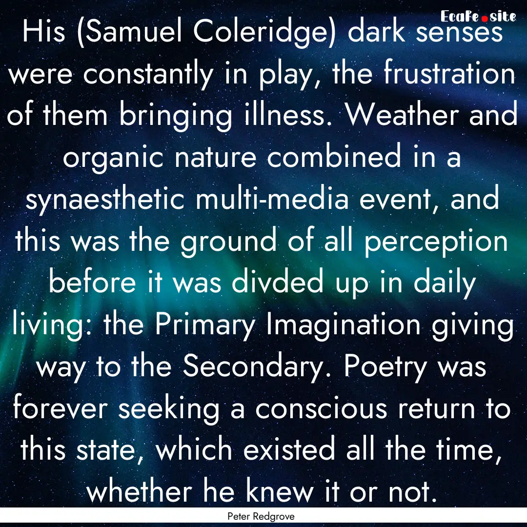 His (Samuel Coleridge) dark senses were constantly.... : Quote by Peter Redgrove