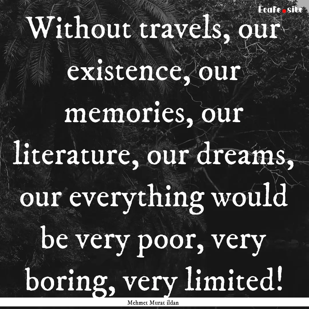 Without travels, our existence, our memories,.... : Quote by Mehmet Murat ildan