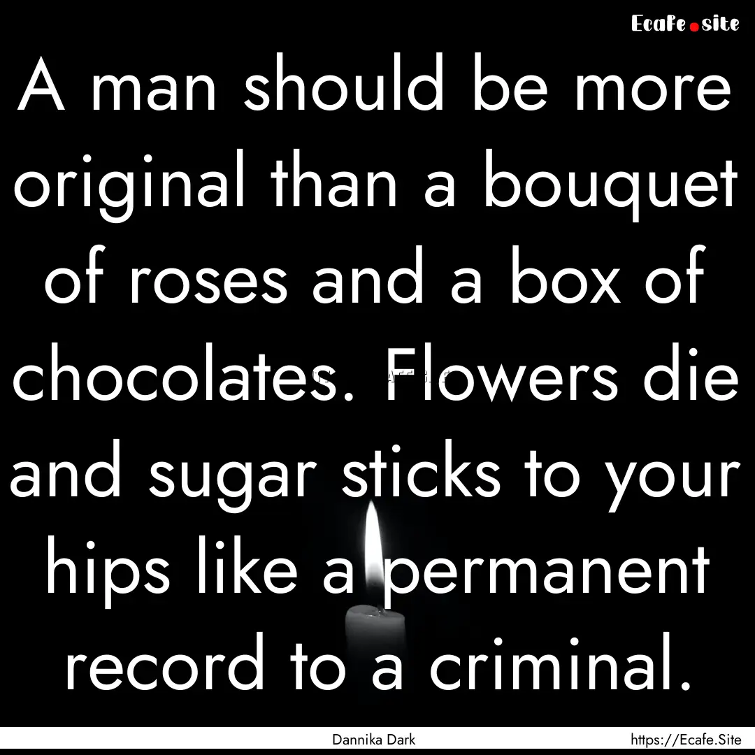 A man should be more original than a bouquet.... : Quote by Dannika Dark