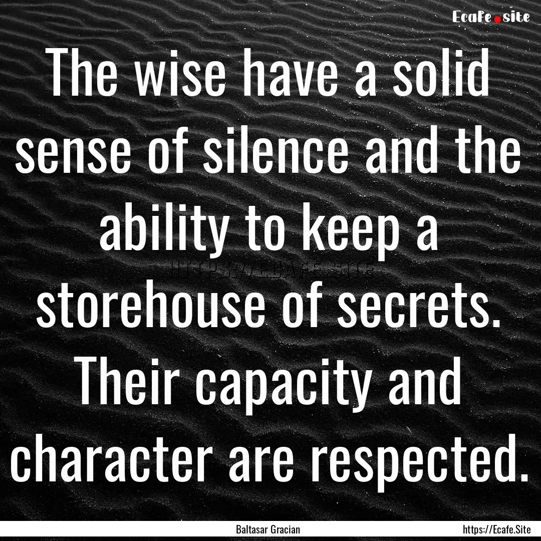 The wise have a solid sense of silence and.... : Quote by Baltasar Gracian